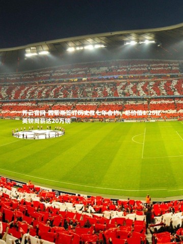 开云官网-西蒙斯签订历史性七年合约，总价值1.25亿英镑周薪达20万镑