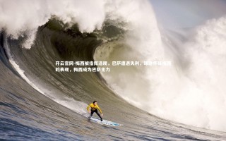 开云官网-梅西被指挥违规，巴萨遭遇失利，球迷怀疑梅西的表现，梅西成为巴萨主力