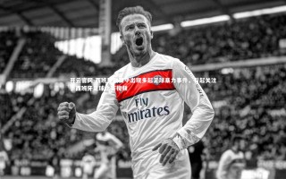 开云官网-西班牙联赛中出现多起足球暴力事件，引起关注，西班牙足球比赛视频