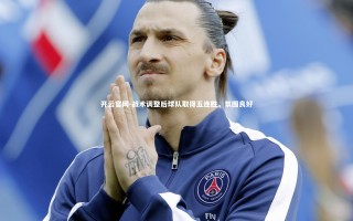 开云官网-战术调整后球队取得五连胜，氛围良好