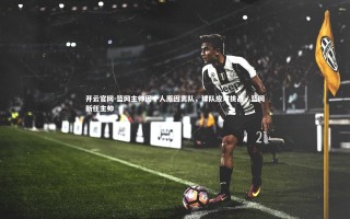 开云官网-篮网主帅因个人原因离队，球队应对挑战，篮网新任主帅