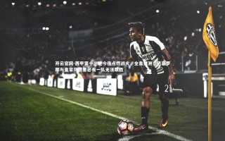 开云官网-西甲第十三轮今夜点燃战火，全盘预测，巴塞罗那与皇家马德里必有一队无法取胜