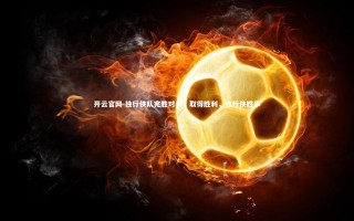 开云官网-独行侠队完胜对手，取得胜利，独行侠胜率