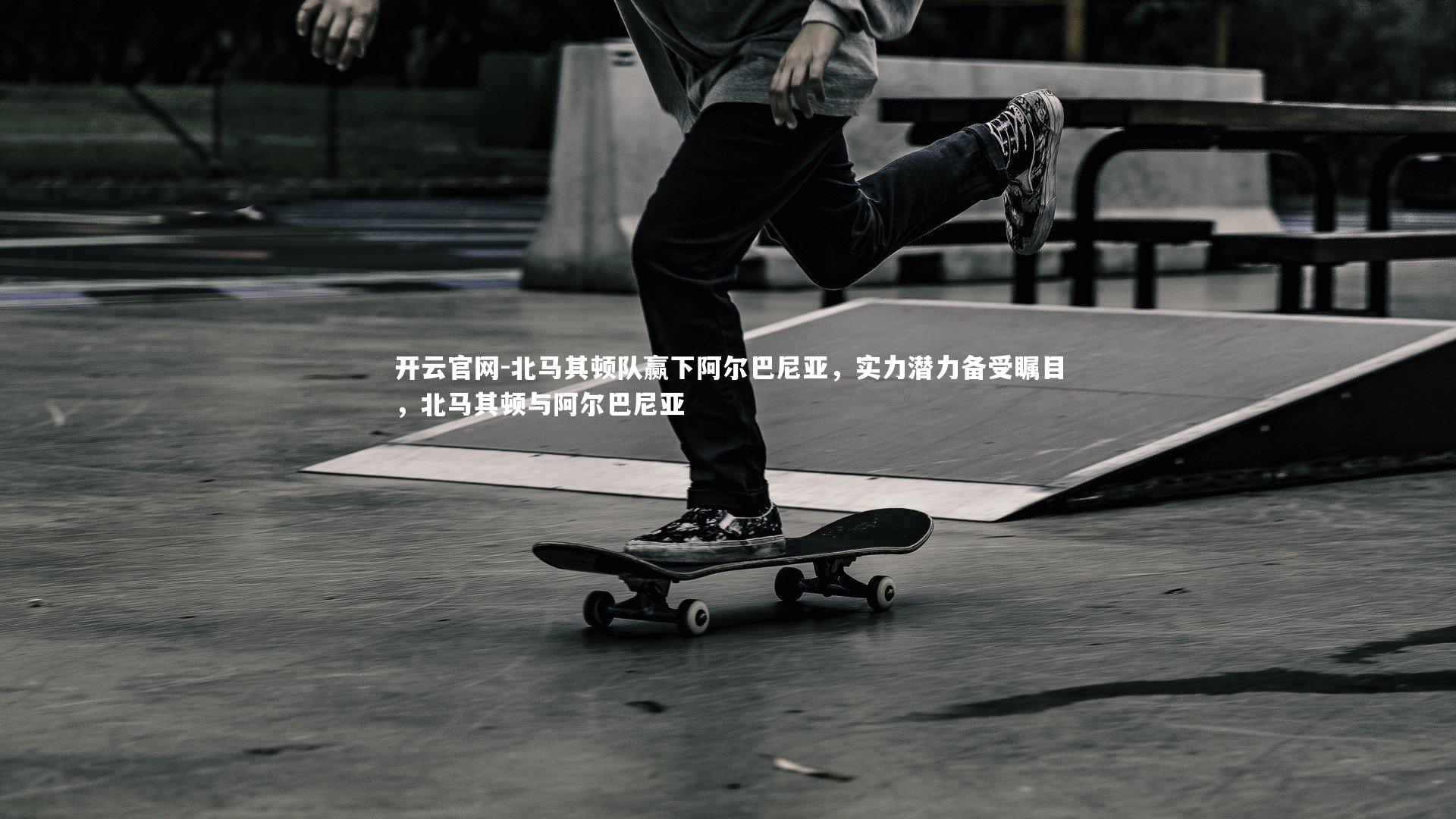 开云官网-北马其顿队赢下阿尔巴尼亚,实力潜力备受瞩目,北马其顿与阿尔巴尼亚-第1张图片-开云官网 开云官网-北马其顿队赢下阿尔巴尼亚,实力潜力备受瞩目,北马其顿与阿尔巴尼亚-第1张图片-开云官网