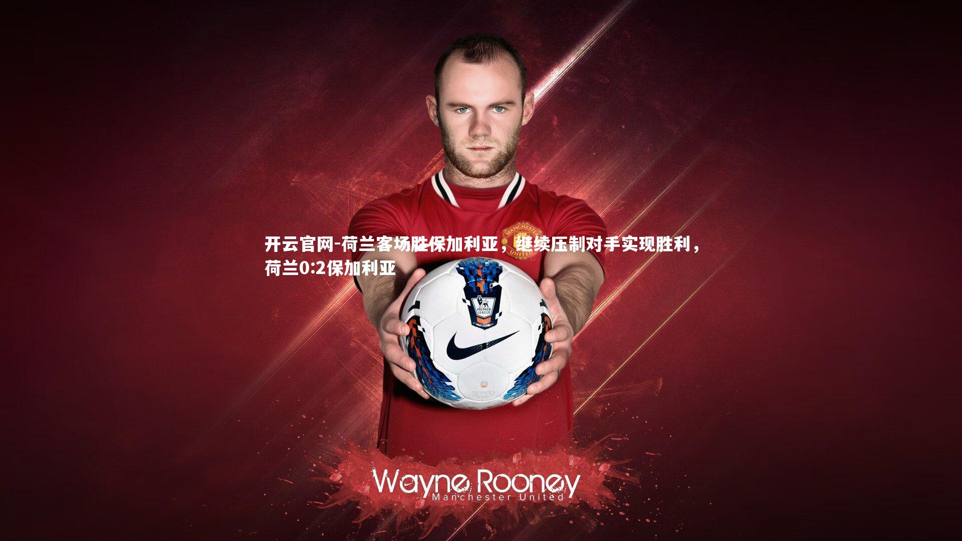 开云官网-荷兰客场胜保加利亚,继续压制对手实现胜利,荷兰0:2保加利亚-第1张图片-开云官网 开云官网-荷兰客场胜保加利亚,继续压制对手实现胜利,荷兰0:2保加利亚-第1张图片-开云官网