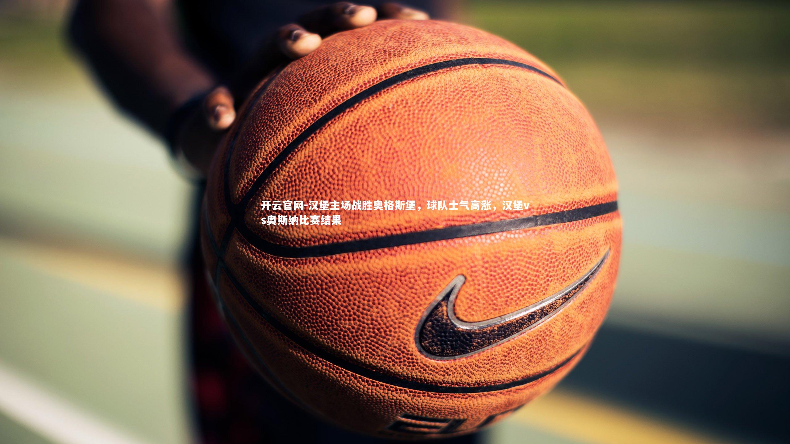 开云官网-汉堡主场战胜奥格斯堡,球队士气高涨,汉堡vs奥斯纳比赛结果-第1张图片-开云官网 开云官网-汉堡主场战胜奥格斯堡,球队士气高涨,汉堡vs奥斯纳比赛结果-第1张图片-开云官网