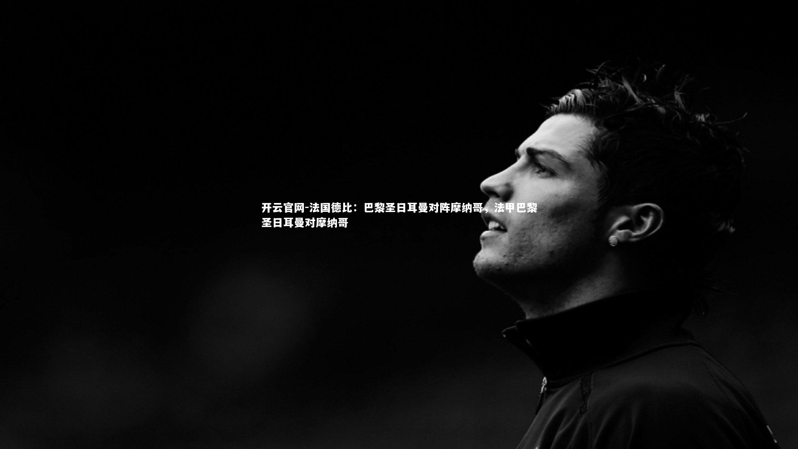 开云官网-法国德比:巴黎圣日耳曼对阵摩纳哥,法甲巴黎圣日耳曼对摩纳哥-第2张图片-开云官网 开云官网-法国德比:巴黎圣日耳曼对阵摩纳哥,法甲巴黎圣日耳曼对摩纳哥-第2张图片-开云官网