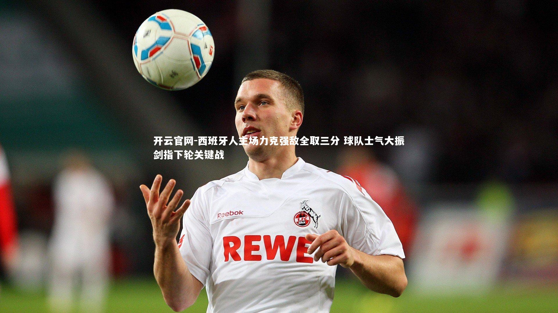 开云官网-西班牙人主场力克强敌全取三分 球队士气大振剑指下轮关键战-第1张图片-开云官网 开云官网-西班牙人主场力克强敌全取三分 球队士气大振剑指下轮关键战-第1张图片-开云官网