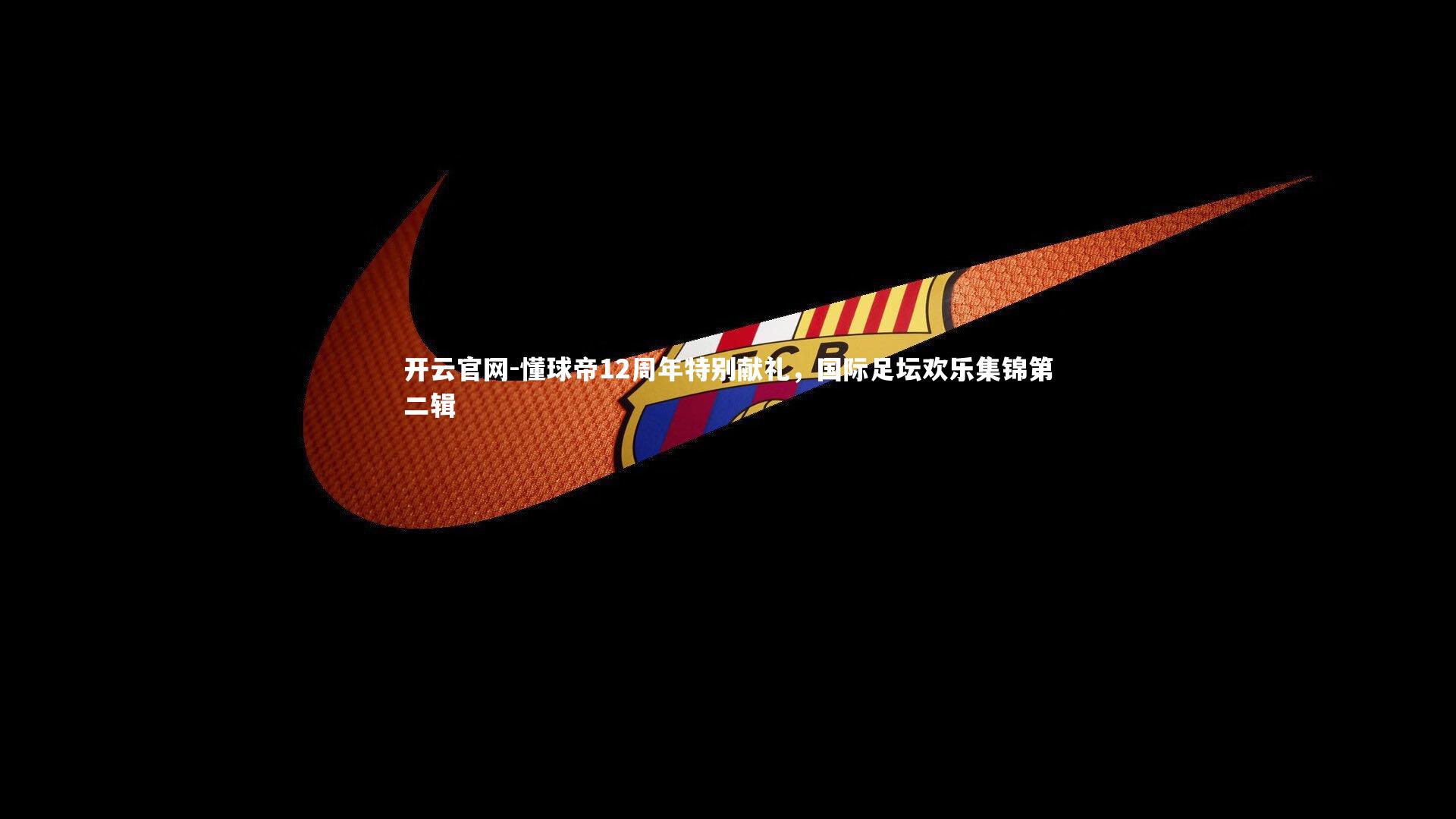 开云官网-懂球帝12周年特别献礼，国际足坛欢乐集锦第二辑-第2张图片-开云官网