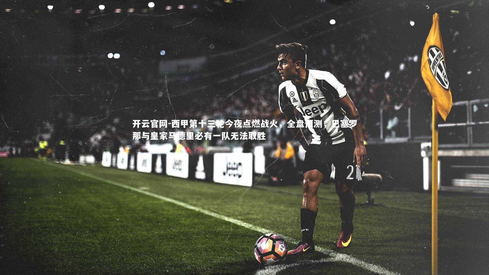 开云官网-西甲第十三轮今夜点燃战火，全盘预测，巴塞罗那与皇家马德里必有一队无法取胜-第1张图片-开云官网