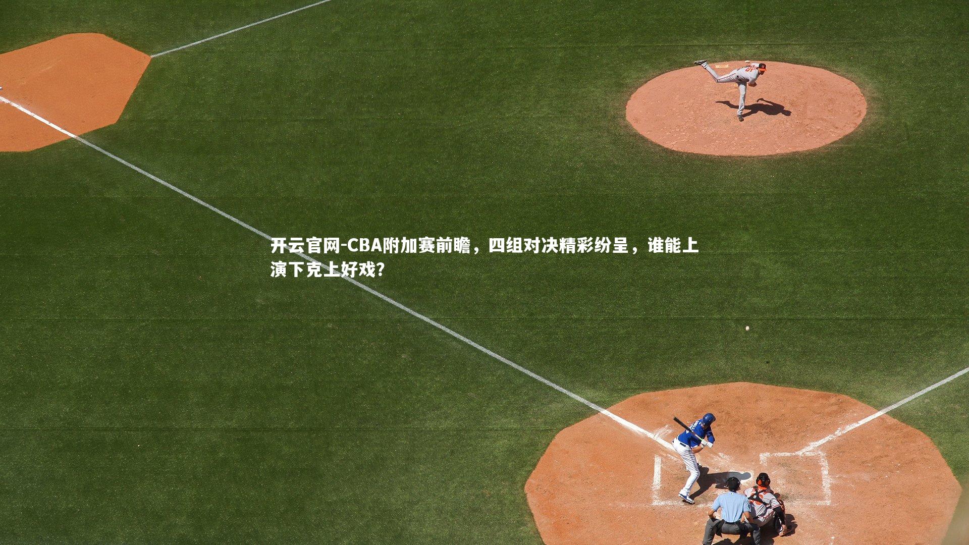 开云官网-CBA附加赛前瞻，四组对决精彩纷呈，谁能上演下克上好戏？-第1张图片-开云官网