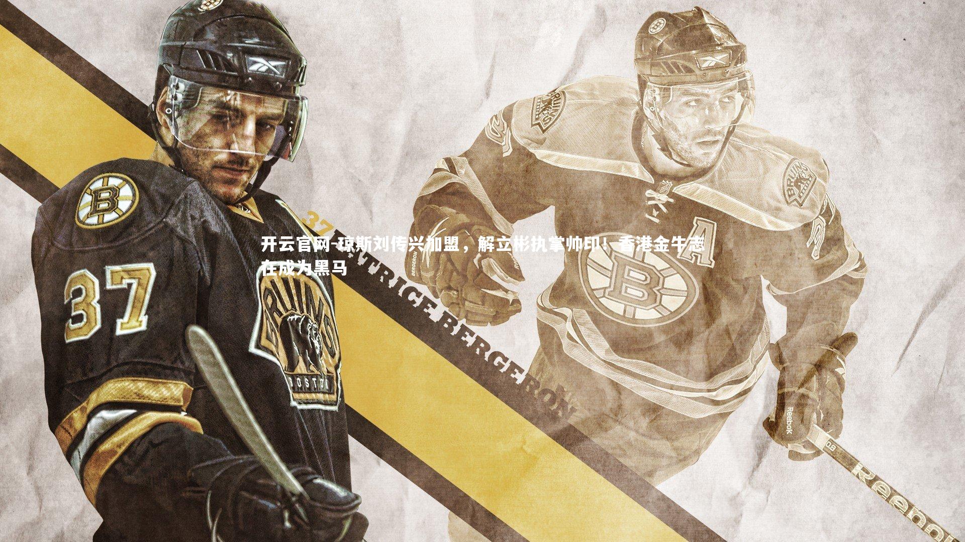 开云官网-琼斯刘传兴加盟，解立彬执掌帅印！香港金牛志在成为黑马-第2张图片-开云官网