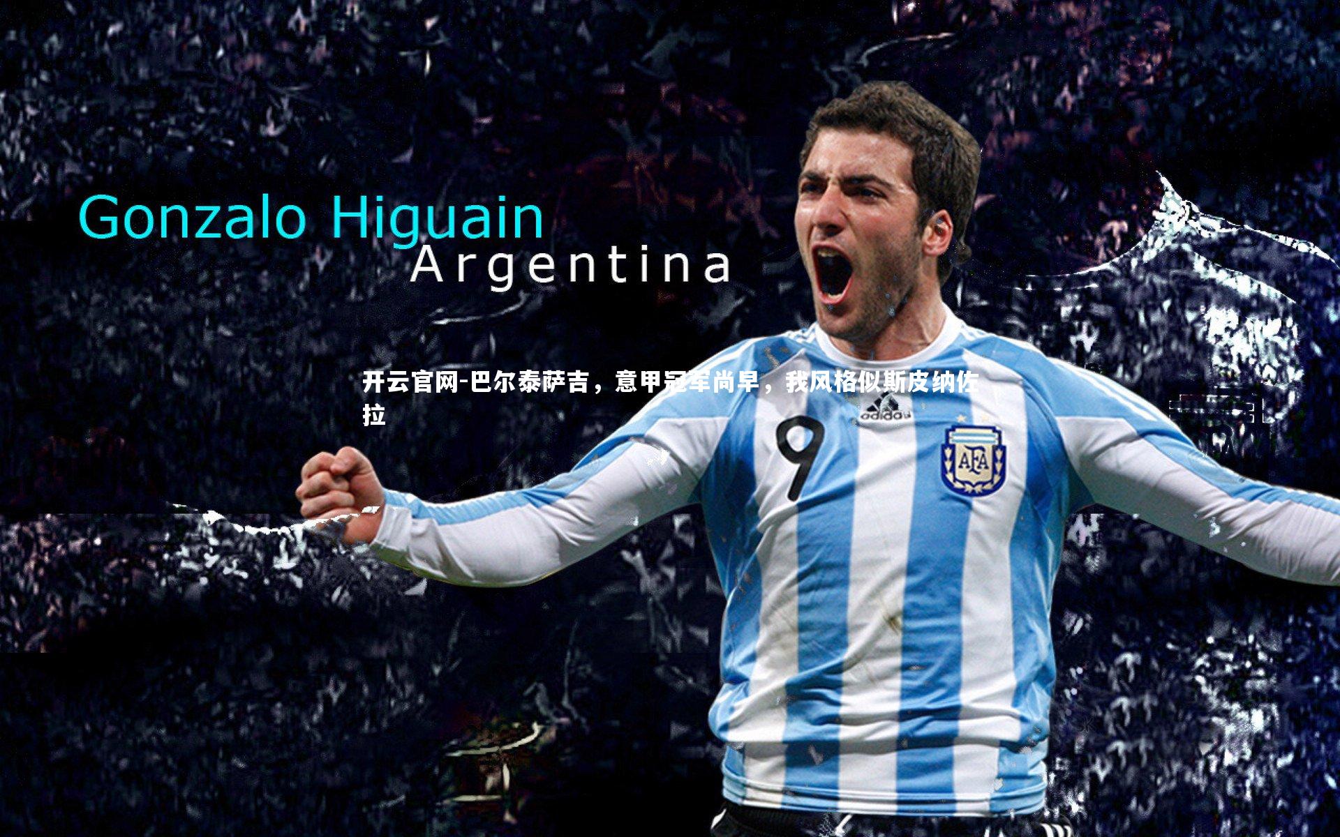 开云官网-巴尔泰萨吉，意甲冠军尚早，我风格似斯皮纳佐拉-第1张图片-开云官网